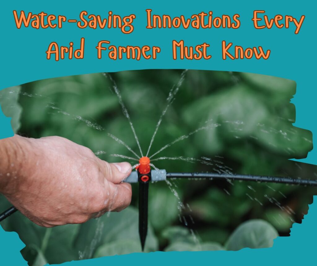 Water-Saving Innovations Every Arid Farmer Must Know